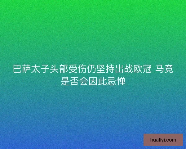 巴萨太子头部受伤仍坚持出战欧冠 马竞是否会因此忌惮